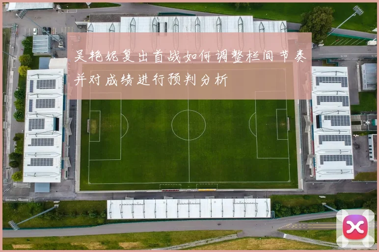 吴艳妮复出首战如何调整栏间节奏并对成绩进行预判分析