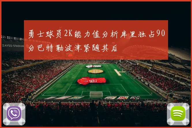 勇士球员2K能力值分析库里独占90分巴特勒波津紧随其后