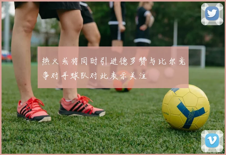 热火或将同时引进德罗赞与比尔竞争对手球队对此表示关注