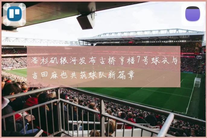洛杉矶银河发布古桥亨梧7号球衣与吉田麻也共筑球队新篇章