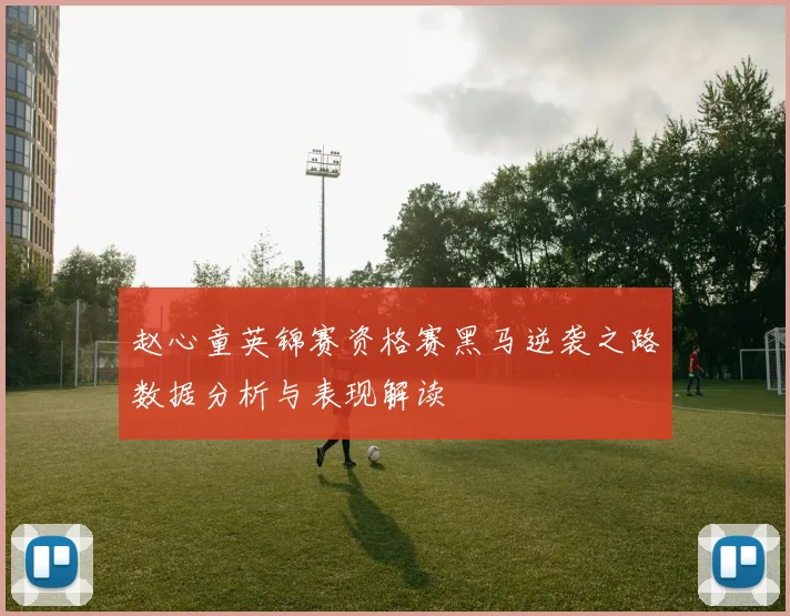 赵心童英锦赛资格赛黑马逆袭之路数据分析与表现解读
