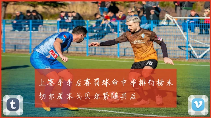 上赛季季后赛罚球命中率排行榜米切尔居末戈贝尔紧随其后