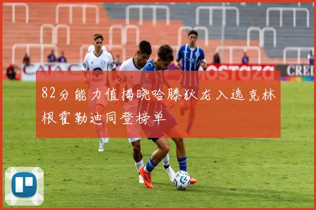 82分能力值揭晓哈滕狄龙入选克林根霍勒迪同登榜单