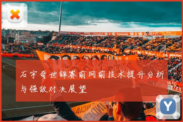 石宇奇世锦赛前网前技术提升分析与强敌对决展望