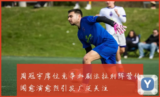 周冠宇席位竞争加剧法拉利阵营传闻愈演愈烈引发广泛关注